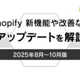 Shopifyアップデートを解説【2025年8月〜10月】新機能・改善など
